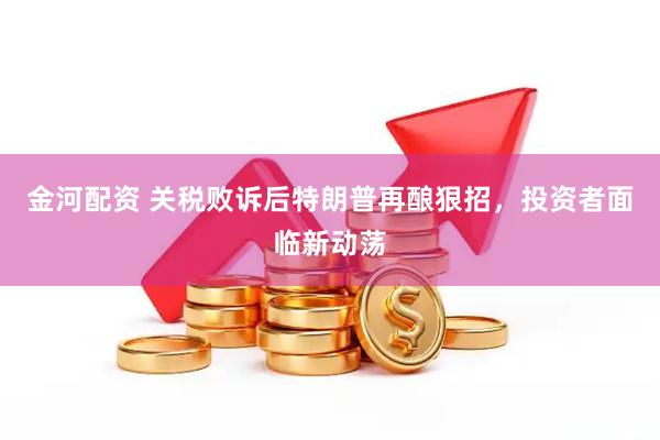 金河配资 关税败诉后特朗普再酿狠招，投资者面临新动荡