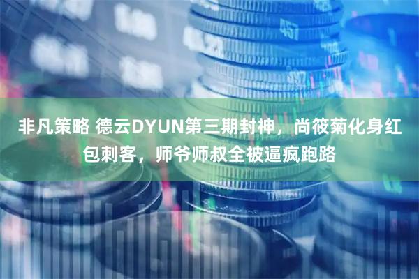 非凡策略 德云DYUN第三期封神，尚筱菊化身红包刺客，师爷师叔全被逼疯跑路