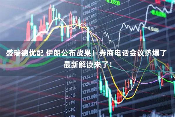 盛瑞德优配 伊朗公布战果！券商电话会议挤爆了 最新解读来了！