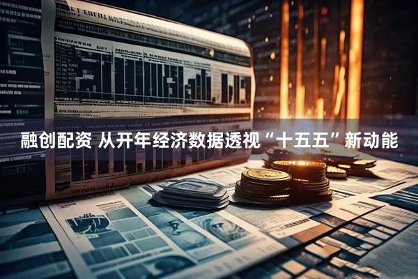 融创配资 从开年经济数据透视“十五五”新动能