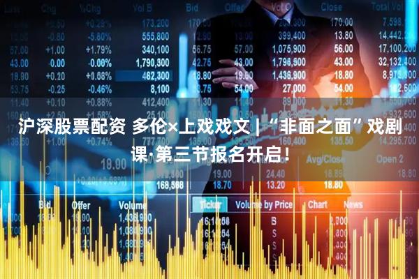 沪深股票配资 多伦×上戏戏文 | “非面之面”戏剧课·第三节报名开启！