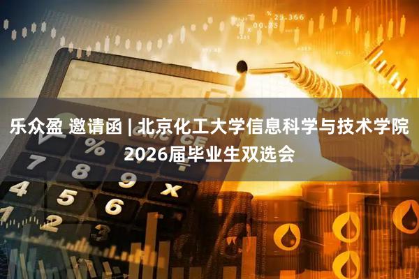 乐众盈 邀请函 | 北京化工大学信息科学与技术学院2026届毕业生双选会