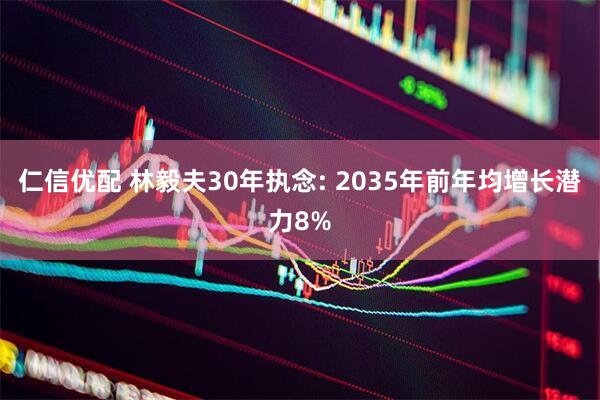 仁信优配 林毅夫30年执念: 2035年前年均增长潜力8%