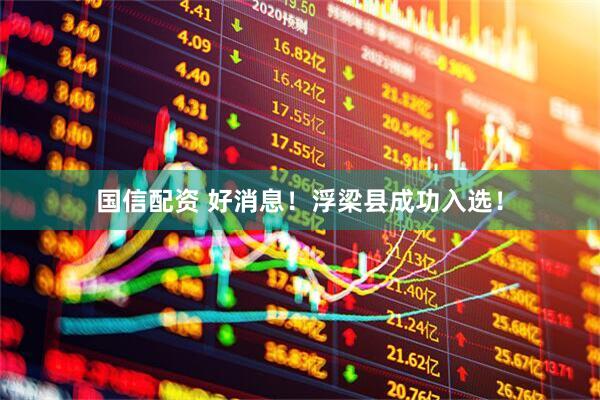 国信配资 好消息！浮梁县成功入选！
