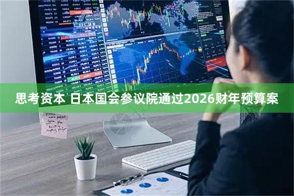 思考资本 日本国会参议院通过2026财年预算案