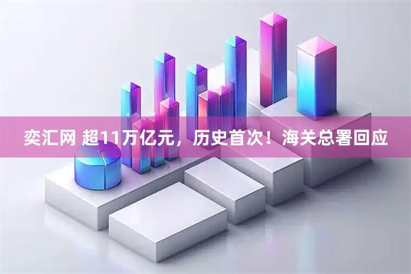 奕汇网 超11万亿元，历史首次！海关总署回应