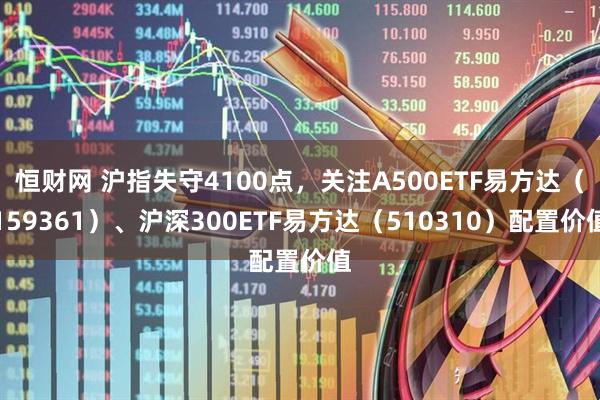 恒财网 沪指失守4100点，关注A500ETF易方达（159361）、沪深300ETF易方达（510310）配置价值