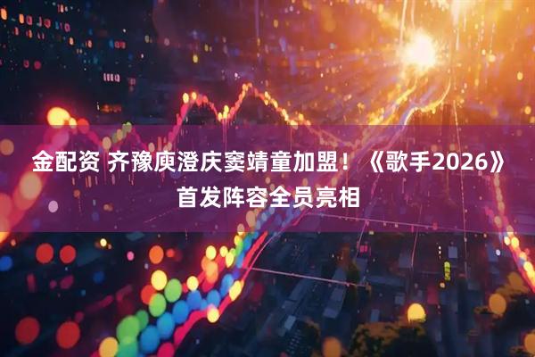 金配资 齐豫庾澄庆窦靖童加盟！《歌手2026》首发阵容全员亮相