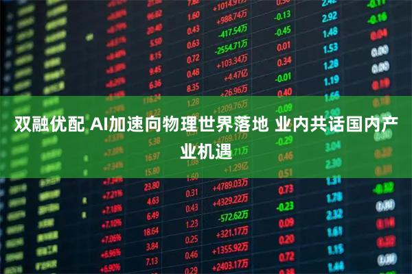 双融优配 AI加速向物理世界落地 业内共话国内产业机遇