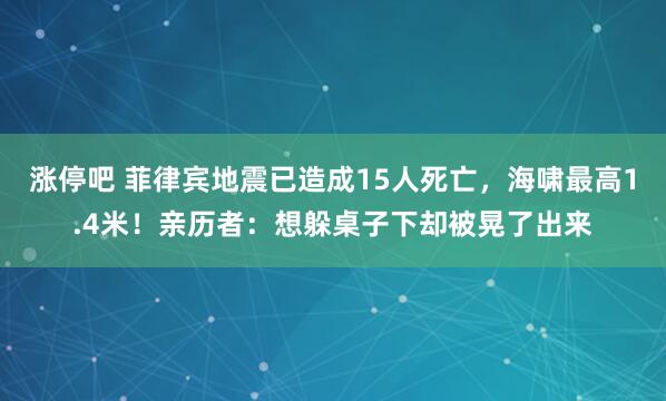 涨停吧 菲律宾地震已造成15人死亡,海啸最高1.4米!亲历者:想躲桌子下却被晃了出来