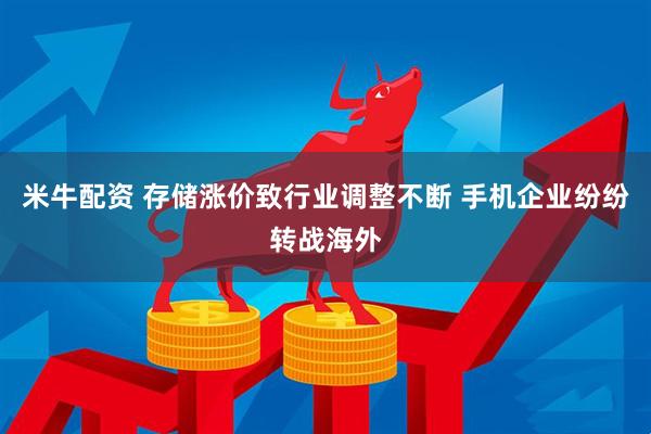 米牛配资 存储涨价致行业调整不断 手机企业纷纷转战海外