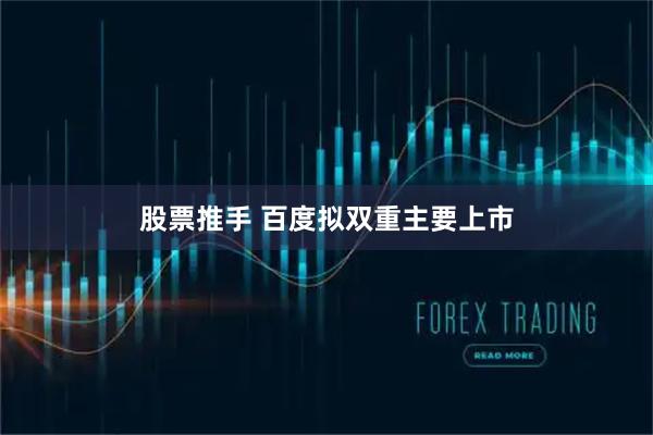 股票推手 百度拟双重主要上市